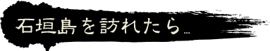 石垣島を訪れたら...
